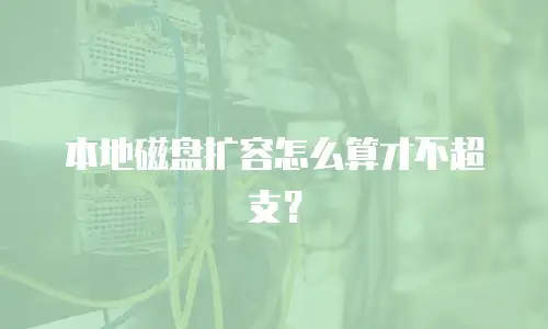 本地磁盘扩容怎么算才不超支？