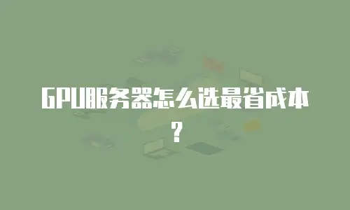GPU服务器怎么选最省成本？