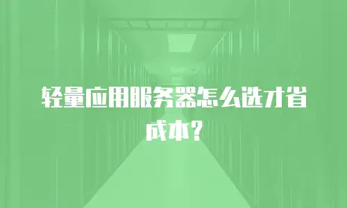 轻量应用服务器怎么选才省成本？