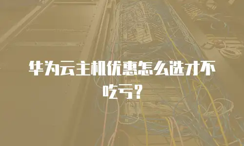 华为云主机优惠怎么选才不吃亏？
