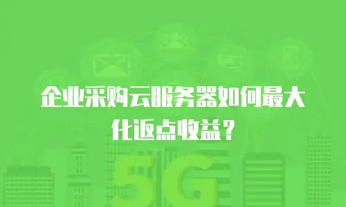 企业采购云服务器如何最大化返点收益？
