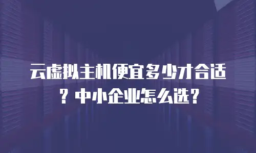 云虚拟主机便宜多少才合适？中小企业怎么选？
