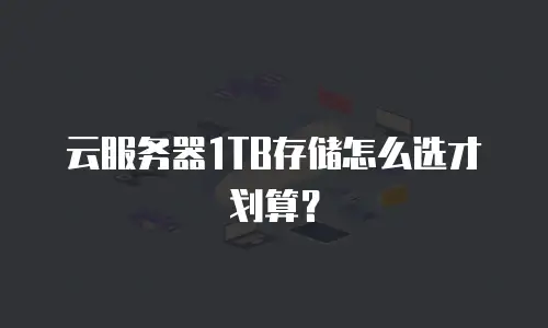 云服务器1TB存储怎么选才划算？