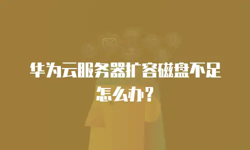 华为云服务器扩容磁盘不足怎么办？