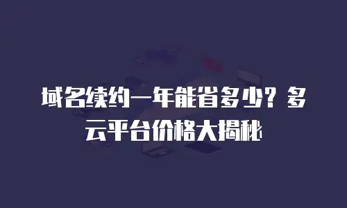 域名续约一年能省多少？多云平台价格大揭秘