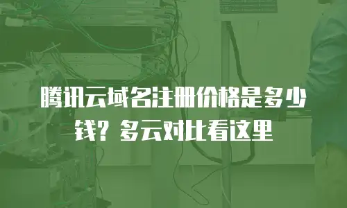 腾讯云域名注册价格是多少钱？多云对比看这里