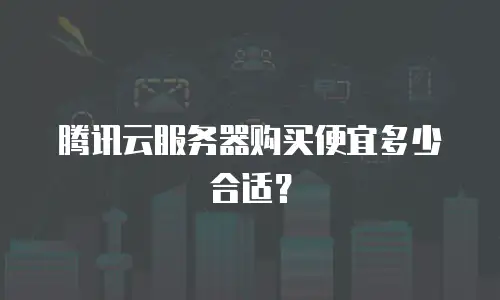 腾讯云服务器购买便宜多少合适？