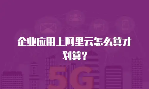 企业应用上阿里云怎么算才划算？