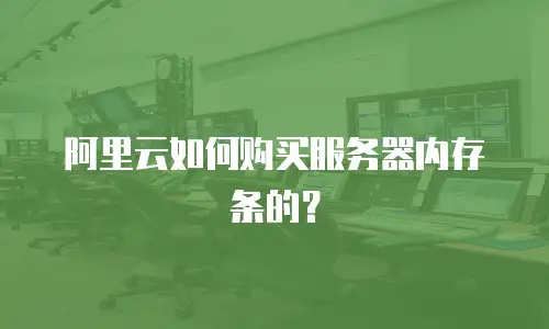 阿里云如何购买服务器内存条的？