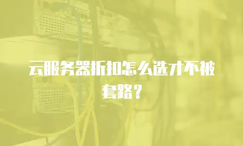 云服务器折扣怎么选才不被套路？