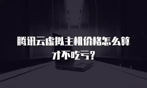 腾讯云虚拟主机价格怎么算才不吃亏？