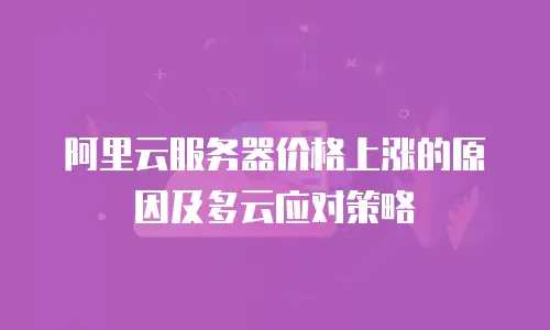 阿里云服务器价格上涨的原因及多云应对策略