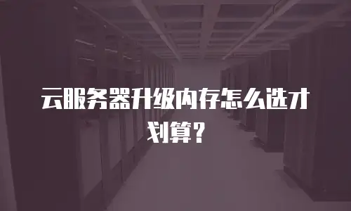 云服务器升级内存怎么选才划算？
