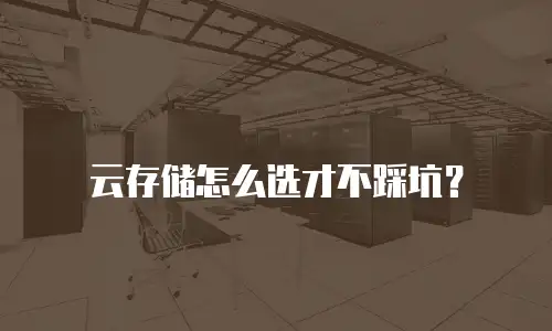 云存储怎么选才不踩坑？
