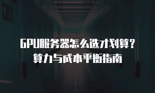 GPU服务器怎么选才划算？算力与成本平衡指南