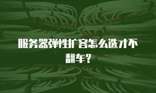 服务器弹性扩容怎么选才不翻车？