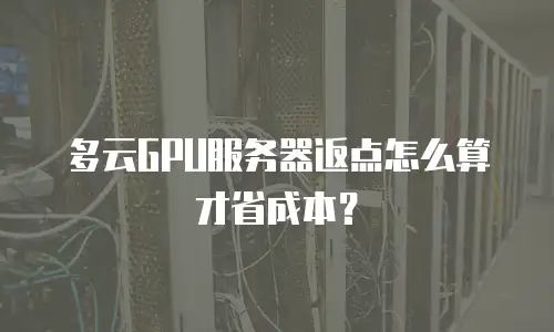 多云GPU服务器返点怎么算才省成本？
