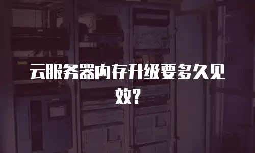 云服务器内存升级要多久见效？