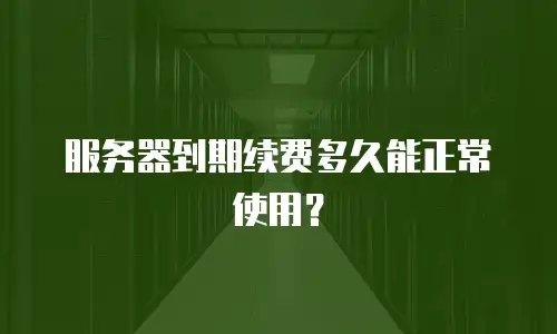 服务器到期续费多久能正常使用？