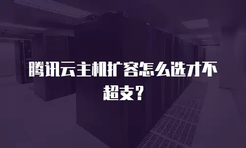 腾讯云主机扩容怎么选才不超支？