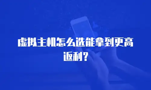虚拟主机怎么选能拿到更高返利？