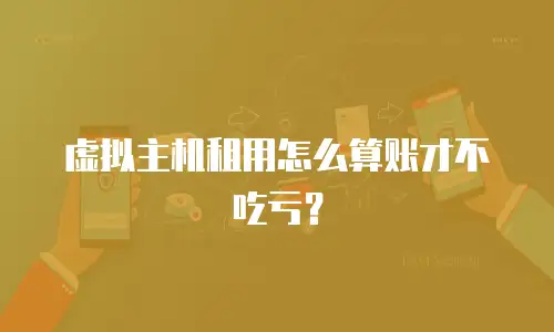 虚拟主机租用怎么算账才不吃亏？