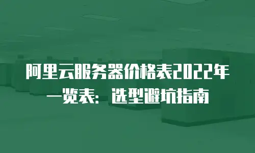 阿里云服务器价格表2022年一览表：选型避坑指南