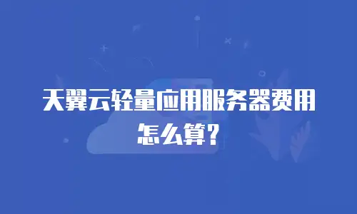 天翼云轻量应用服务器费用怎么算？