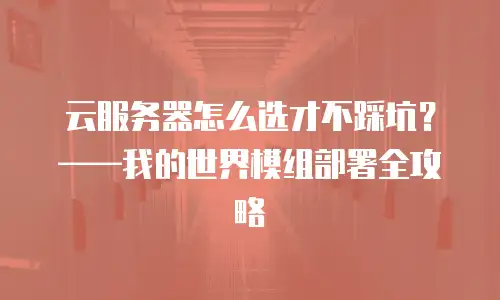 云服务器怎么选才不踩坑？——我的世界模组部署全攻略