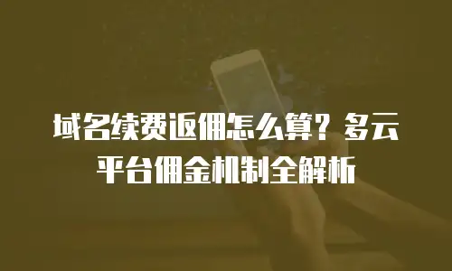 域名续费返佣怎么算？多云平台佣金机制全解析