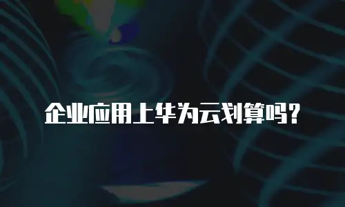 企业应用上华为云划算吗？