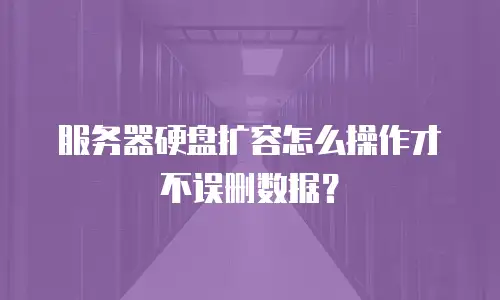 服务器硬盘扩容怎么操作才不误删数据？
