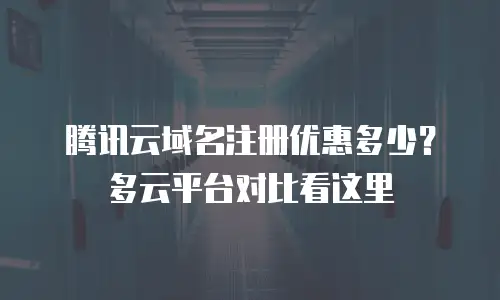 腾讯云域名注册优惠多少？多云平台对比看这里