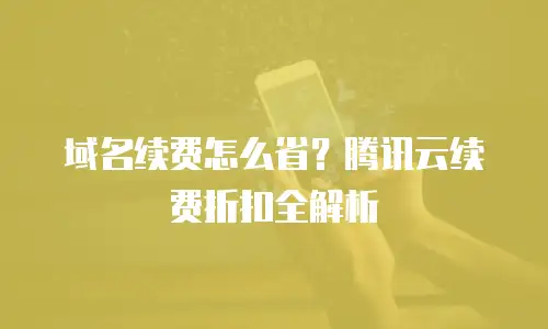 域名续费怎么省？腾讯云续费折扣全解析