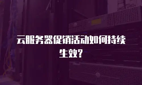 云服务器促销活动如何持续生效？