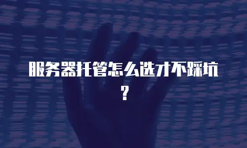 服务器托管怎么选才不踩坑？