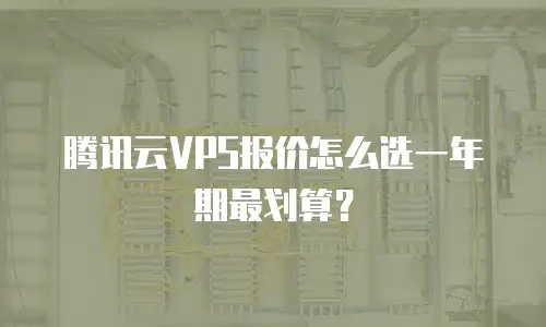 腾讯云VPS报价怎么选一年期最划算？