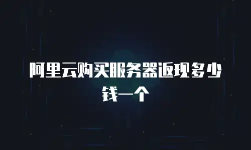 阿里云购买服务器返现多少钱一个