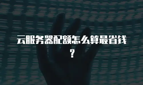 云服务器配额怎么算最省钱？