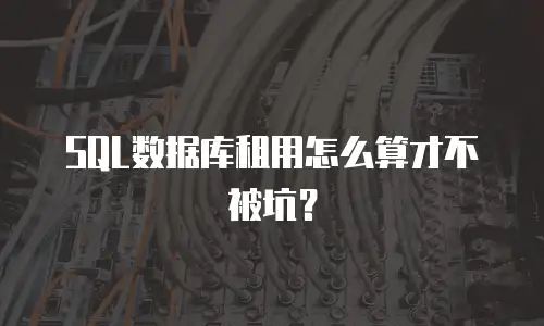SQL数据库租用怎么算才不被坑？