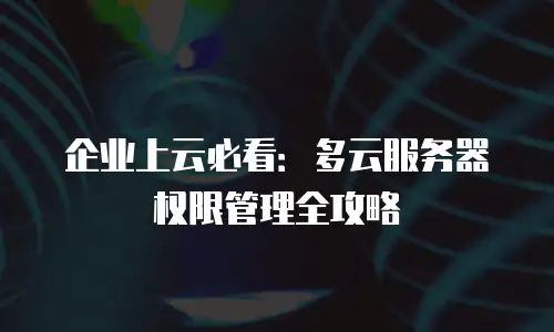 企业上云必看：多云服务器权限管理全攻略