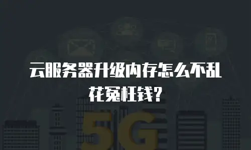 云服务器升级内存怎么不乱花冤枉钱？