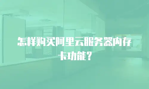 怎样购买阿里云服务器内存卡功能？