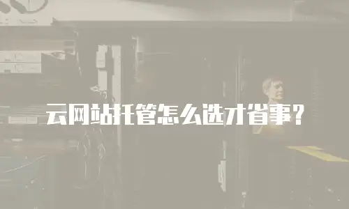 云网站托管怎么选才省事？
