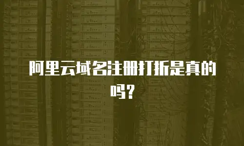 阿里云域名注册打折是真的吗？