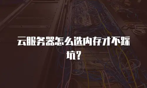 云服务器怎么选内存才不踩坑？
