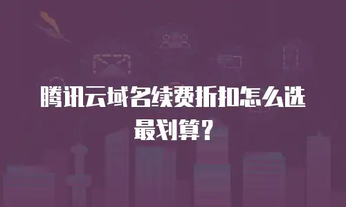 腾讯云域名续费折扣怎么选最划算？