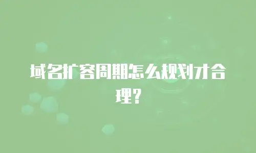 域名扩容周期怎么规划才合理？