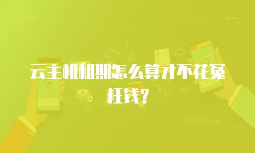 云主机租期怎么算才不花冤枉钱？