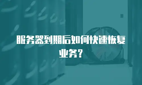 服务器到期后如何快速恢复业务？